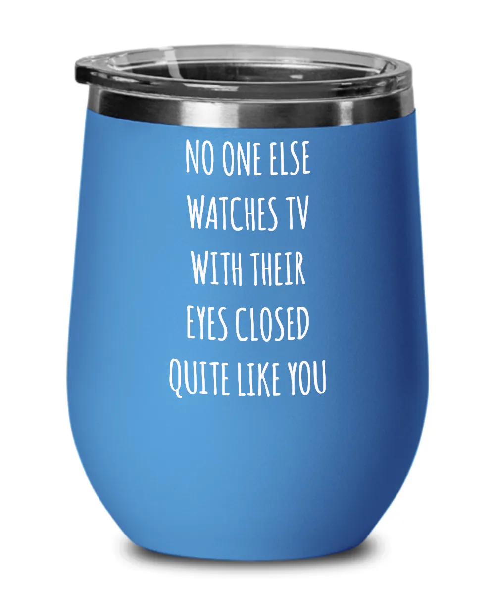 No One Else Watches TV With Their Eyes Closed Quite Like You Insulated Wine Tumbler 12oz Travel Cup Funny Gift