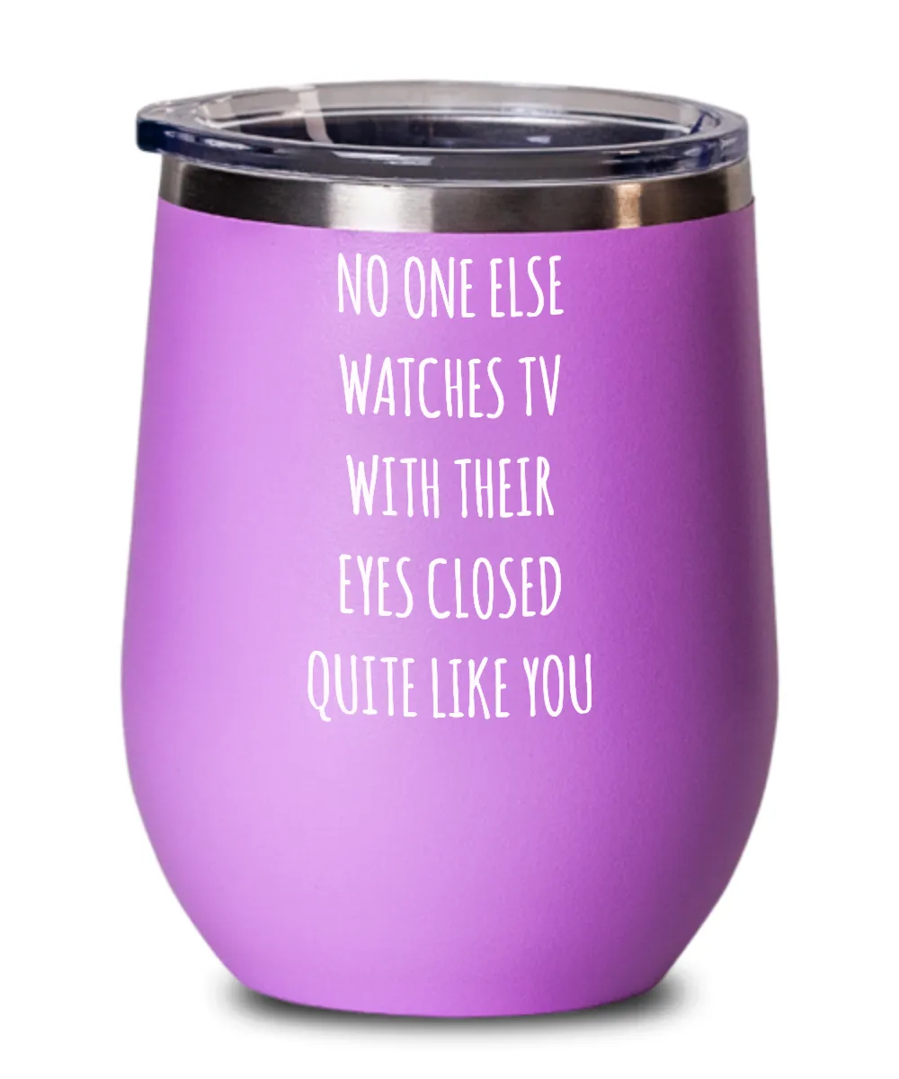 No One Else Watches TV With Their Eyes Closed Quite Like You Insulated Wine Tumbler 12oz Travel Cup Funny Gift